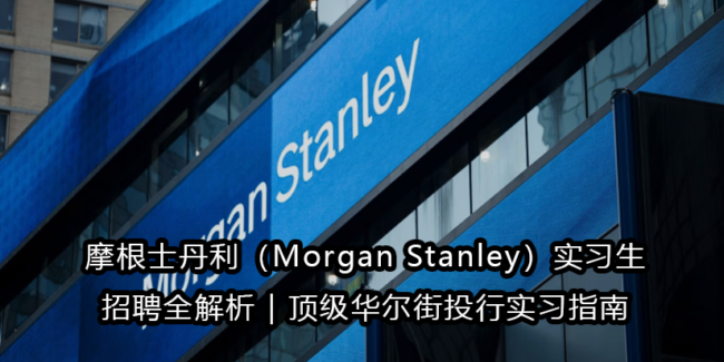 摩根士丹利（Morgan Stanley）实习生招聘全解析｜顶级华尔街投行实习指南