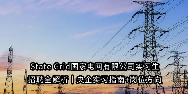State Grid国家电网有限公司实习生招聘全解析｜央企实习指南+岗位方向