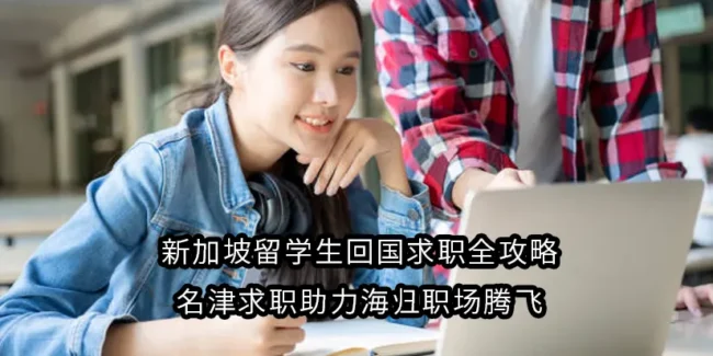 新加坡留学生回国求职全攻略：名津求职助力海归职场腾飞